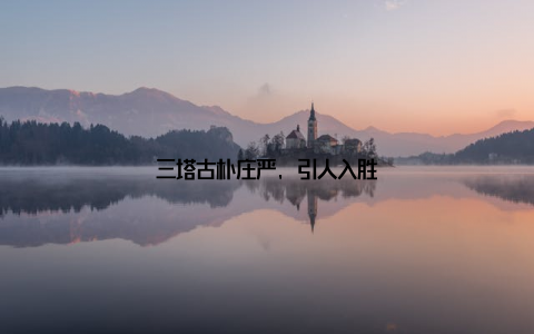 三塔古朴庄严, 引人入胜