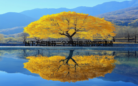 以下为您推荐三个不容错过的历史遗迹