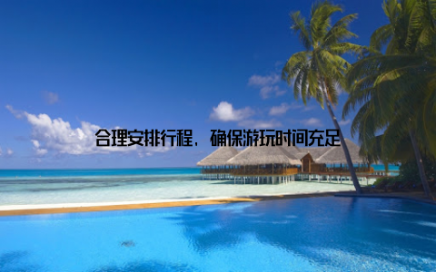 合理安排行程, 确保游玩时间充足