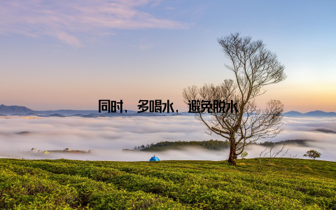 同时, 多喝水, 避免脱水