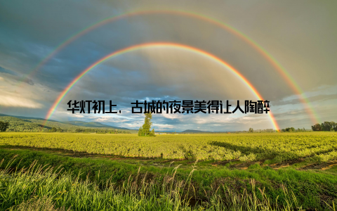 华灯初上, 古城的夜景美得让人陶醉