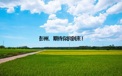 彭州, 期待你的到来!