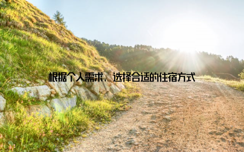 根据个人需求, 选择合适的住宿方式