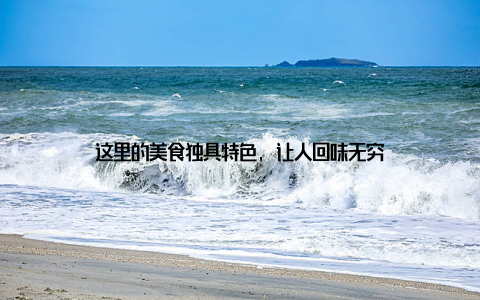 这里的美食独具特色, 让人回味无穷