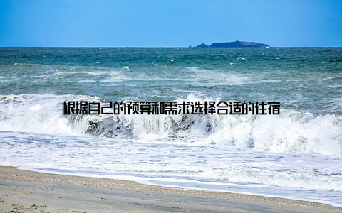 根据自己的预算和需求选择合适的住宿