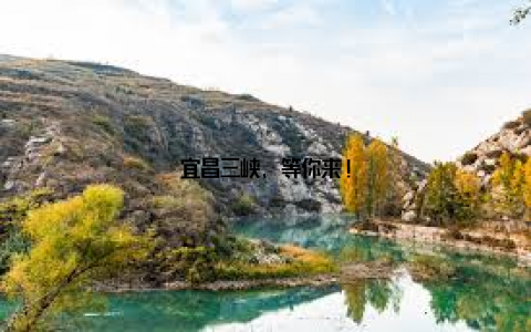 宜昌三峡, 等你来!