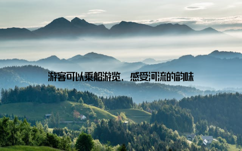 游客可以乘船游览, 感受河流的韵味