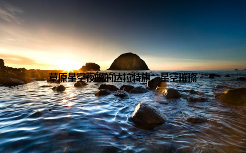 草原星空夜晚的达拉特旗, 星空璀璨