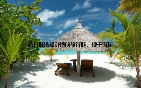 旅行鞋选择舒适的旅行鞋, 便于游玩