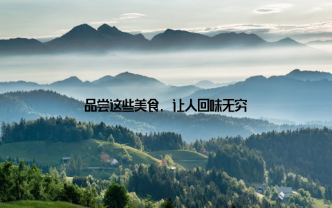 品尝这些美食, 让人回味无穷