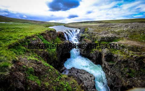 愿您在旅途中收获满满的快乐与美好!