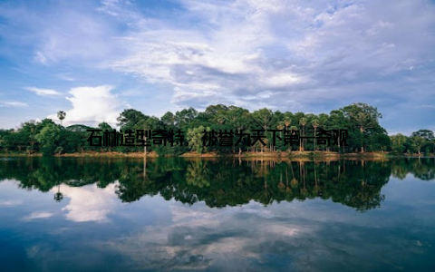 石林造型奇特, 被誉为天下第一奇观