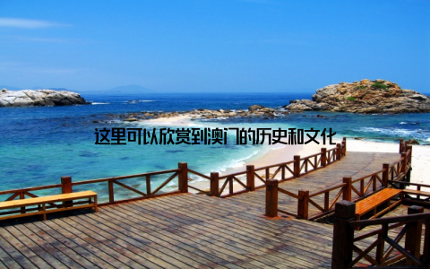 这里可以欣赏到澳门的历史和文化