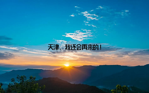天津, 我还会再来的!