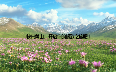 快来黄山, 开启你的极致之旅吧!