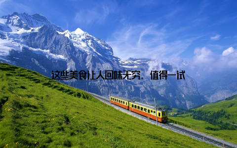 这些美食让人回味无穷, 值得一试