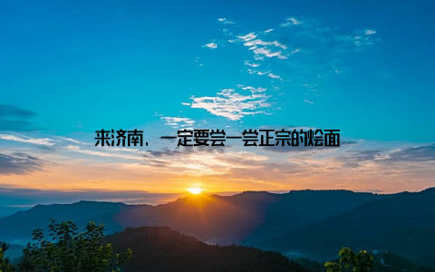 来济南, 一定要尝一尝正宗的烩面