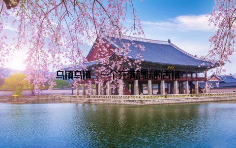 乌镇乌镇, 一个充满韵味的古镇