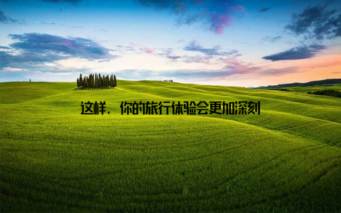 这样, 你的旅行体验会更加深刻
