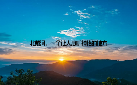 北戴河, 一个让人心旷神怡的地方